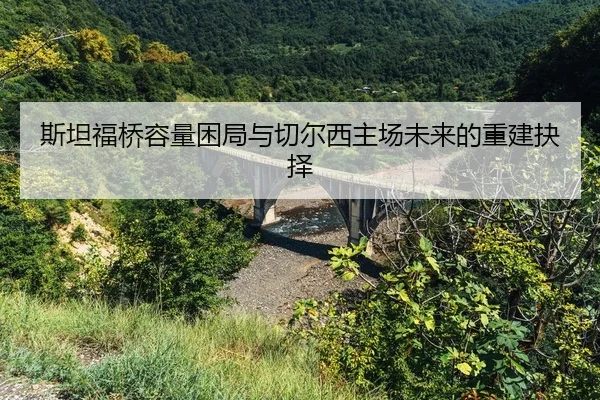 斯坦福桥容量困局与切尔西主场未来的重建抉择